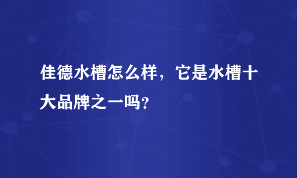 佳德水槽怎么样，它是水槽十大品牌之一吗？