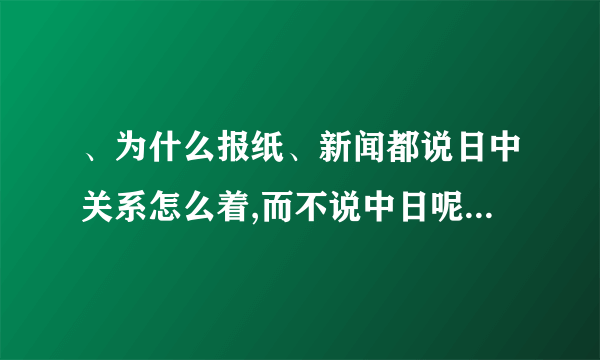 、为什么报纸、新闻都说日中关系怎么着,而不说中日呢?为什么总是把日字放在前面呢？能告诉我吗？