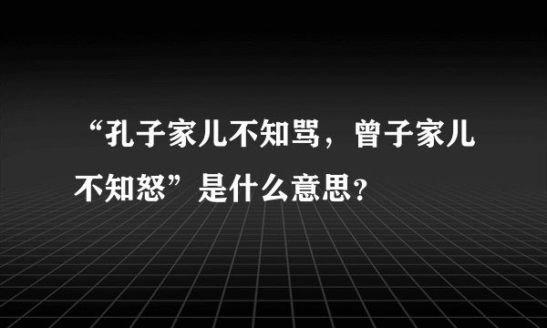 “孔子家儿不知骂，曾子家儿不知怒”是什么意思？