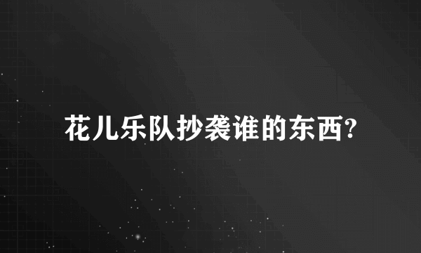 花儿乐队抄袭谁的东西?