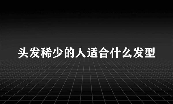 头发稀少的人适合什么发型