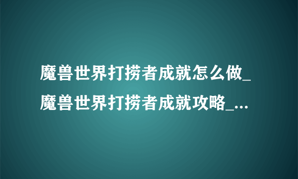 魔兽世界打捞者成就怎么做_魔兽世界打捞者成就攻略_飞外网游