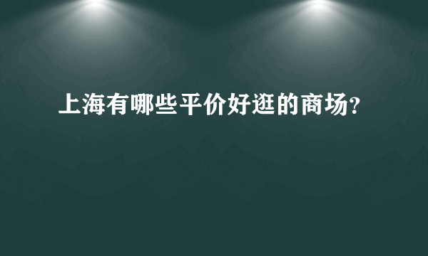 上海有哪些平价好逛的商场？