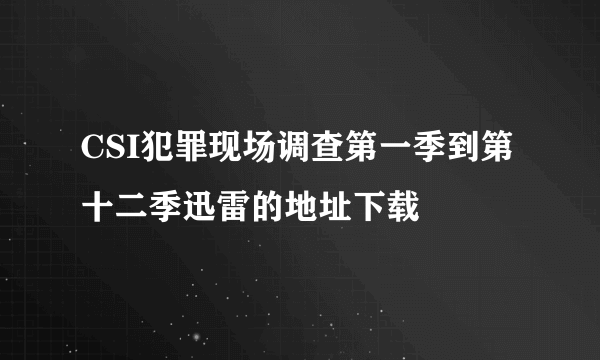 CSI犯罪现场调查第一季到第十二季迅雷的地址下载