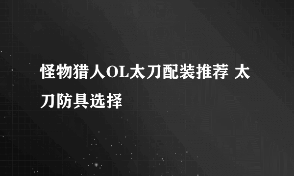 怪物猎人OL太刀配装推荐 太刀防具选择