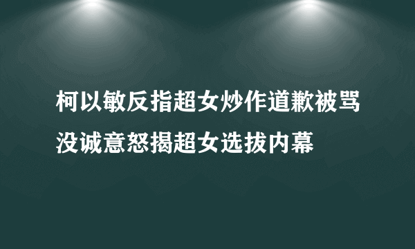 柯以敏反指超女炒作道歉被骂没诚意怒揭超女选拔内幕