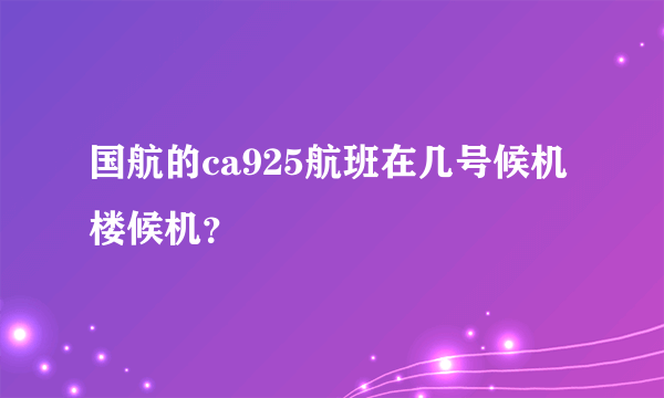 国航的ca925航班在几号候机楼候机？