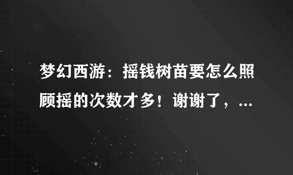 梦幻西游：摇钱树苗要怎么照顾摇的次数才多！谢谢了，大神帮忙啊？