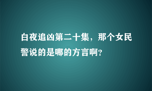 白夜追凶第二十集，那个女民警说的是哪的方言啊？