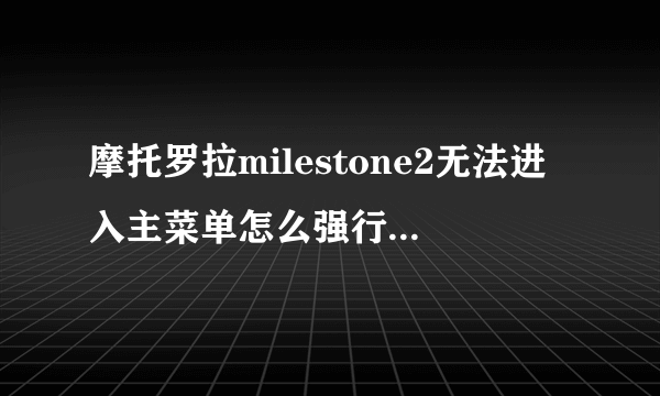 摩托罗拉milestone2无法进入主菜单怎么强行恢复出厂设置