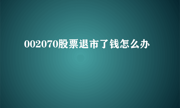 002070股票退市了钱怎么办