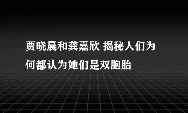 贾晓晨和龚嘉欣 揭秘人们为何都认为她们是双胞胎