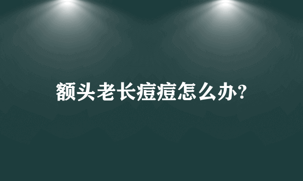 额头老长痘痘怎么办?