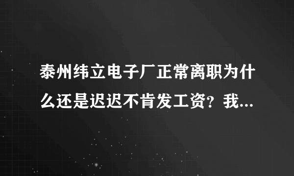 泰州纬立电子厂正常离职为什么还是迟迟不肯发工资？我是中介介绍的小时工。