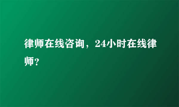 律师在线咨询，24小时在线律师？