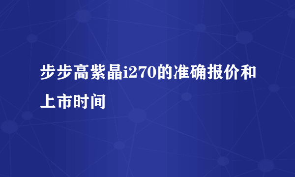 步步高紫晶i270的准确报价和上市时间