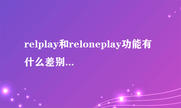 relplay和reloneplay功能有什么差别,哪个更好?