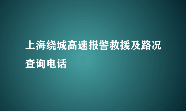 上海绕城高速报警救援及路况查询电话