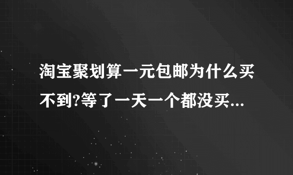 淘宝聚划算一元包邮为什么买不到?等了一天一个都没买到、是因为这些都是有内定的人才能买到？请高手解答