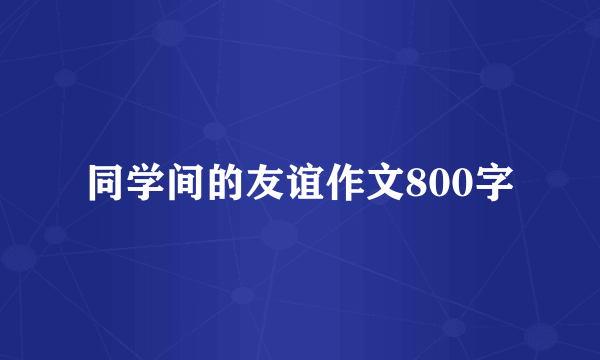 同学间的友谊作文800字