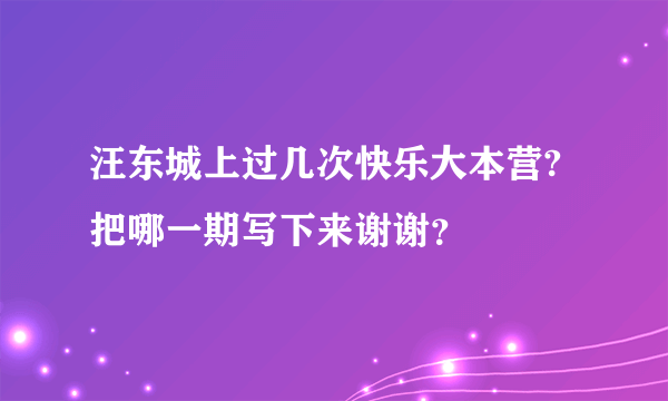 汪东城上过几次快乐大本营?把哪一期写下来谢谢？