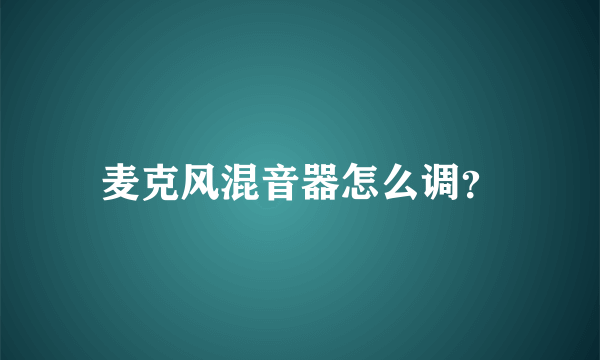 麦克风混音器怎么调？