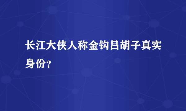 长江大侠人称金钩吕胡子真实身份？