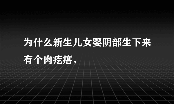 为什么新生儿女婴阴部生下来有个肉疙瘩，