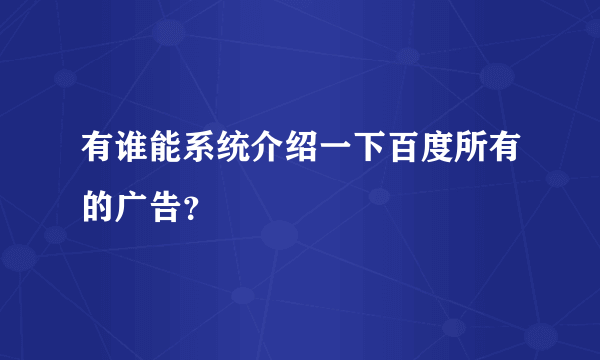 有谁能系统介绍一下百度所有的广告？