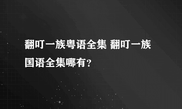 翻叮一族粤语全集 翻叮一族国语全集哪有？