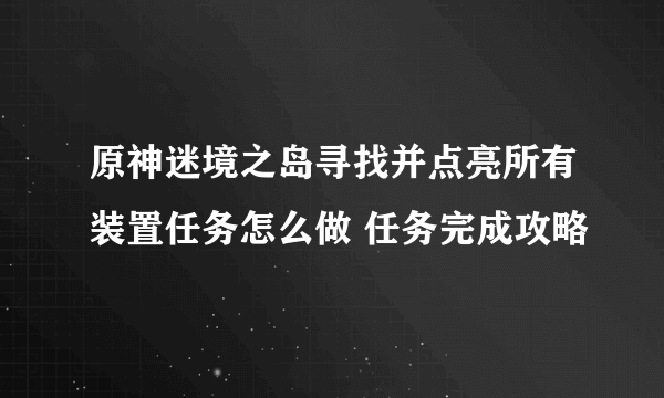 原神迷境之岛寻找并点亮所有装置任务怎么做 任务完成攻略