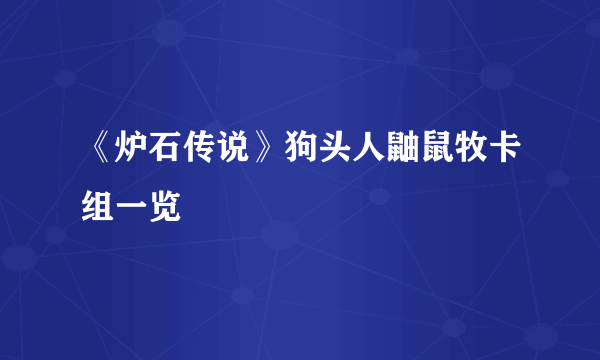 《炉石传说》狗头人鼬鼠牧卡组一览