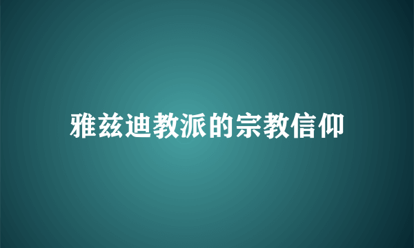 雅兹迪教派的宗教信仰