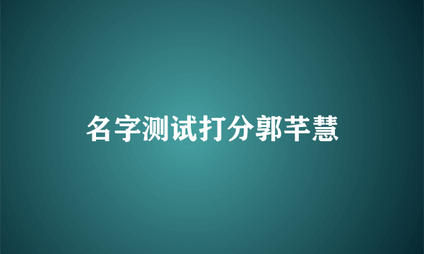 名字测试打分郭芊慧