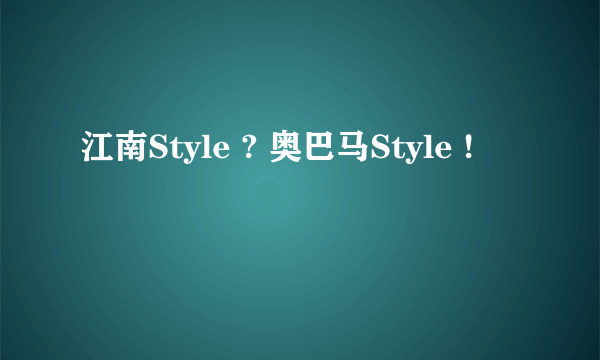 江南Style ? 奥巴马Style !