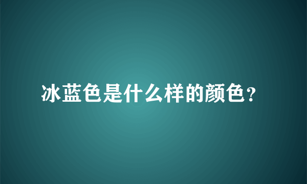 冰蓝色是什么样的颜色？