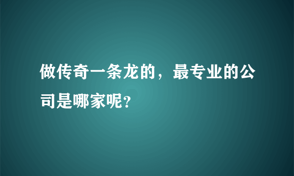 做传奇一条龙的，最专业的公司是哪家呢？