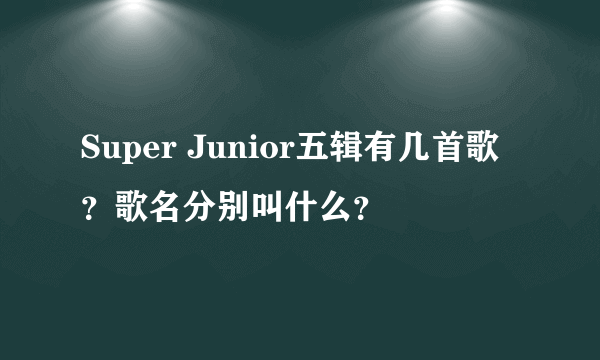 Super Junior五辑有几首歌？歌名分别叫什么？