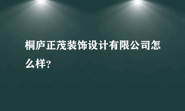 桐庐正茂装饰设计有限公司怎么样？