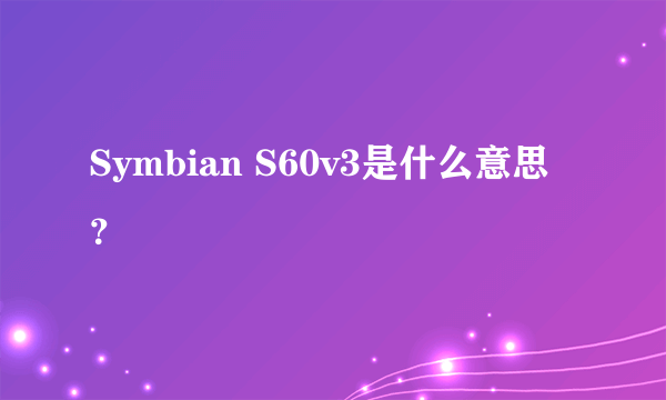 Symbian S60v3是什么意思？