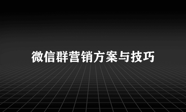 微信群营销方案与技巧