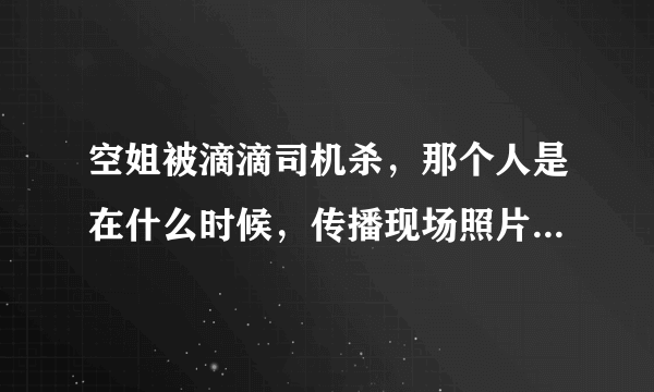 空姐被滴滴司机杀，那个人是在什么时候，传播现场照片的？传播的是谁？