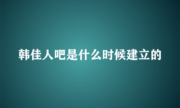 韩佳人吧是什么时候建立的