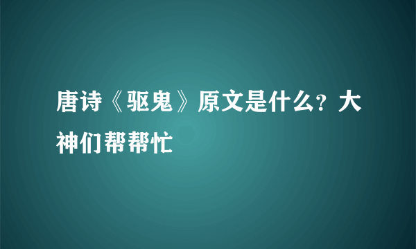 唐诗《驱鬼》原文是什么？大神们帮帮忙