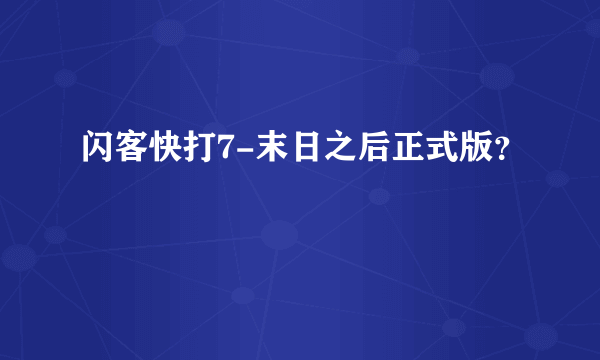 闪客快打7-末日之后正式版？