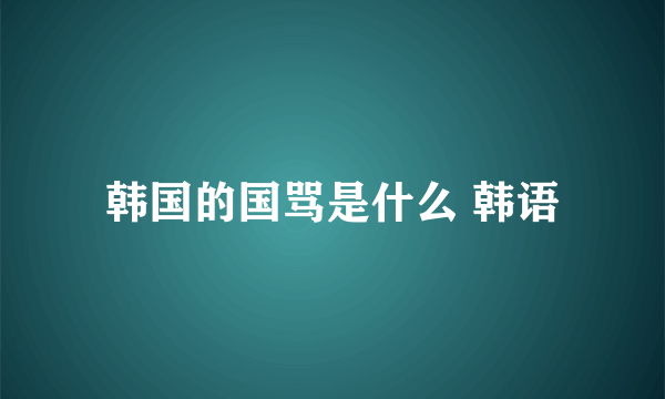 韩国的国骂是什么 韩语