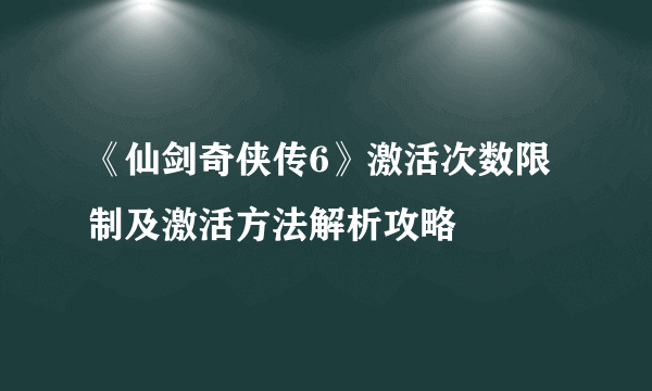 《仙剑奇侠传6》激活次数限制及激活方法解析攻略