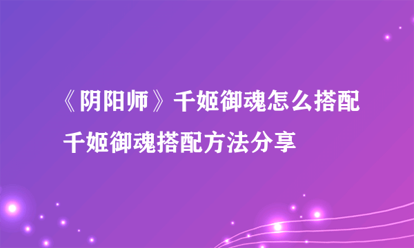 《阴阳师》千姬御魂怎么搭配 千姬御魂搭配方法分享