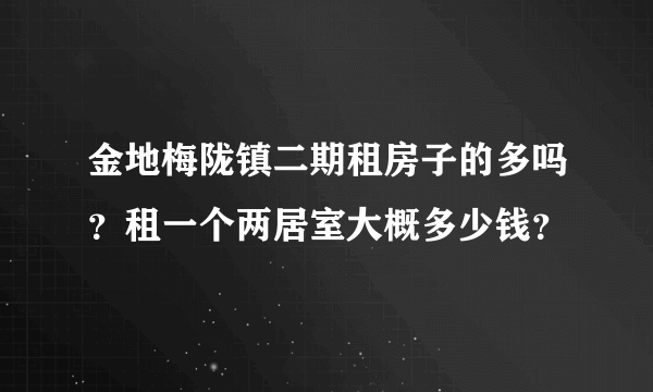 金地梅陇镇二期租房子的多吗？租一个两居室大概多少钱？