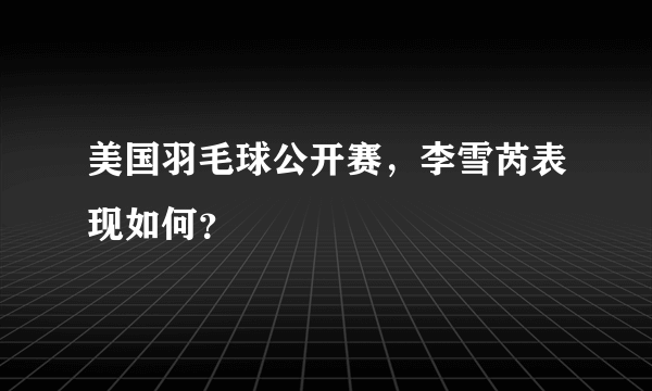 美国羽毛球公开赛，李雪芮表现如何？